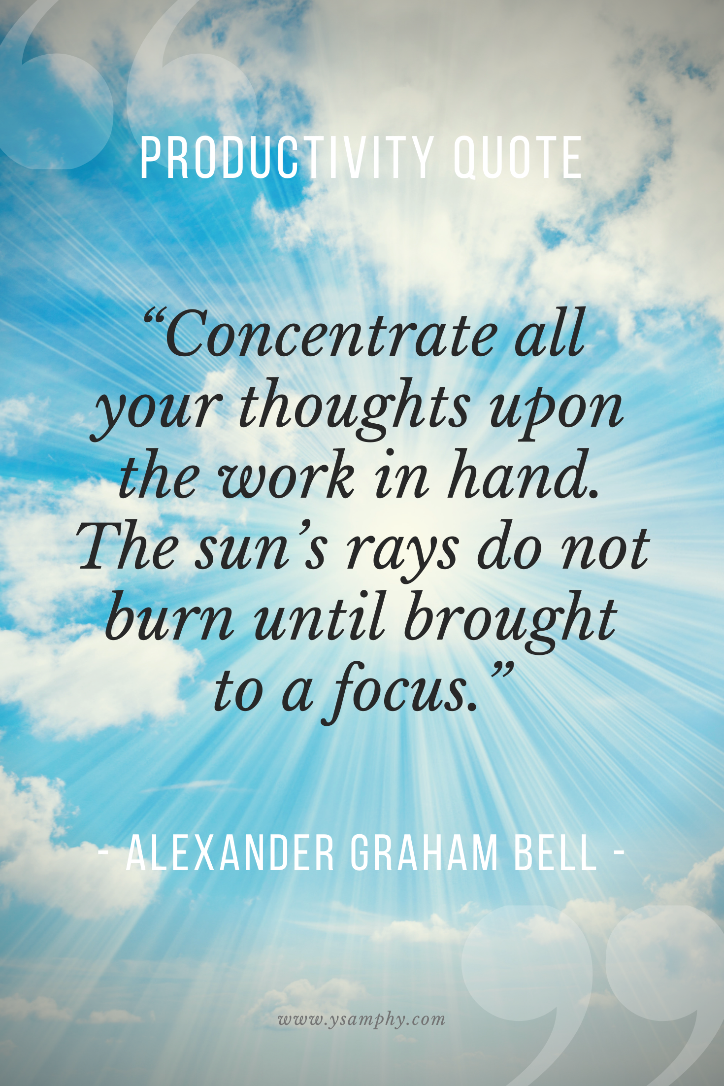 Quote To Manage Attention By Alexander Graham Bell “Concentrate all your thoughts upon the work in hand. The sun’s rays do not burn until brought to a focus.” ~ Alexander Graham Bell