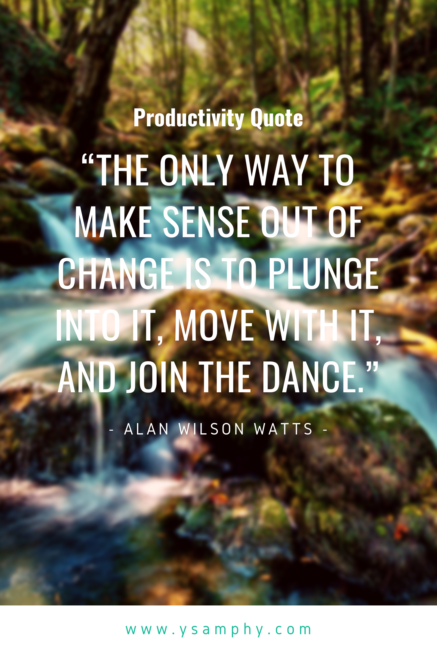 Flow Quote By Allan Walson Watts “The only way to make sense out of change is to plunge into it, move with it, and join the dance.” ~Alan Wilson Watts