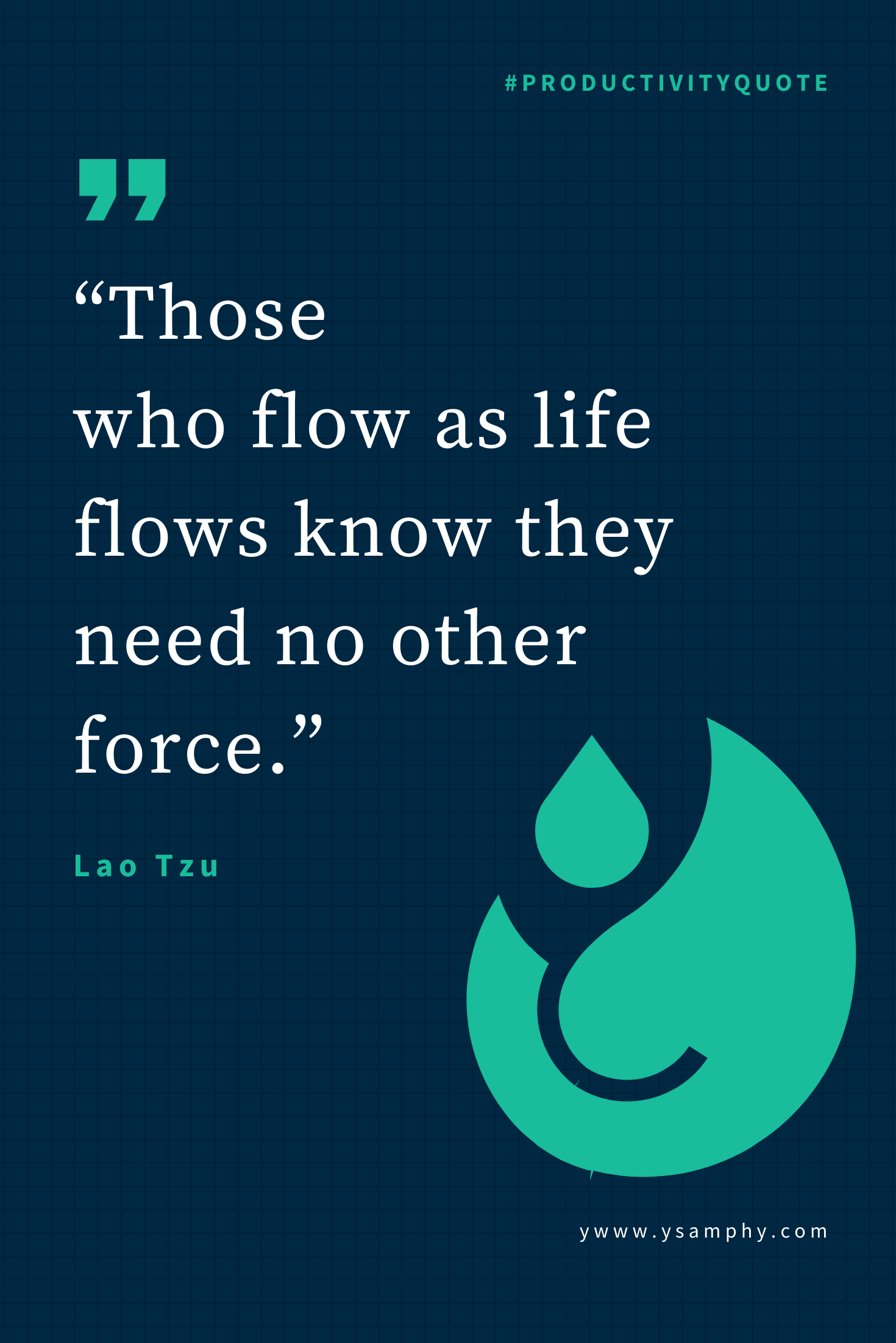 Flow Quote By Lao Tzu “Those who flow as life flows know they need no other force.” ~Lao Tzu