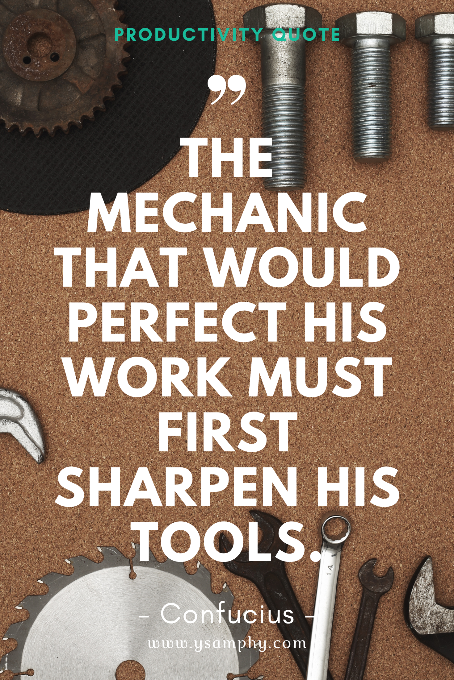 Tool Quote For Productivity By Confucius The mechanic that would perfect his work must first sharpen his tools. ~Confucius