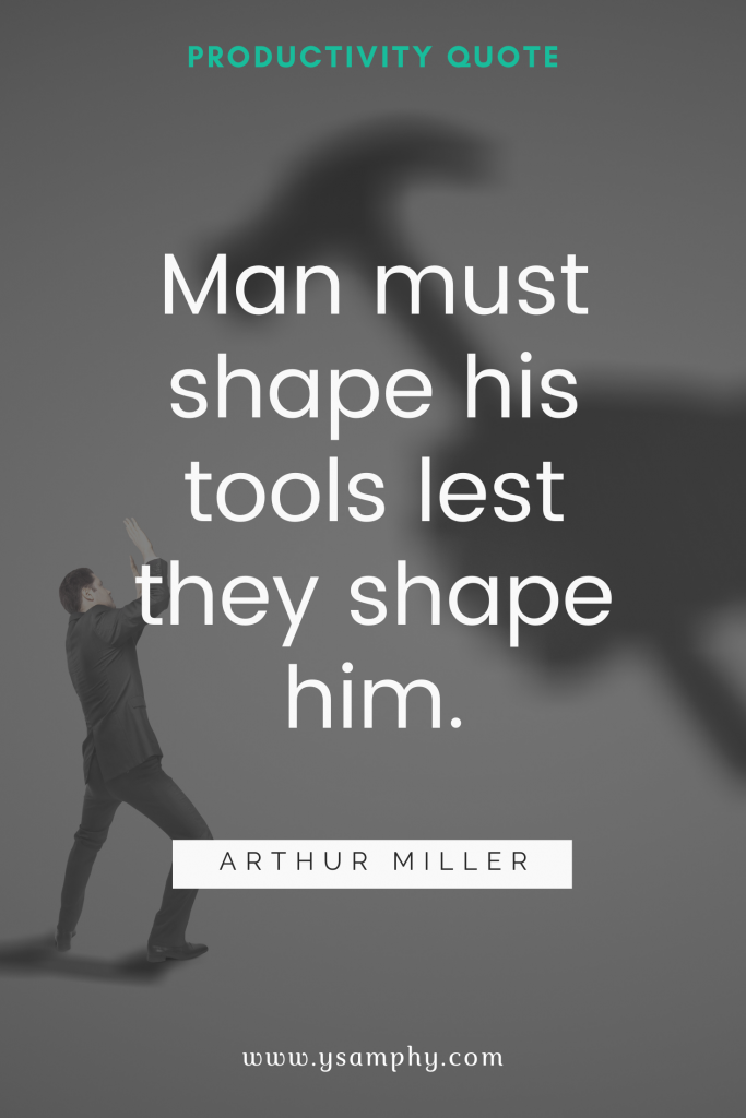 Maximize Productivity With The Ivy Lee Method 13 Man must shape his tools lest they shape him. ~Arthur Miller