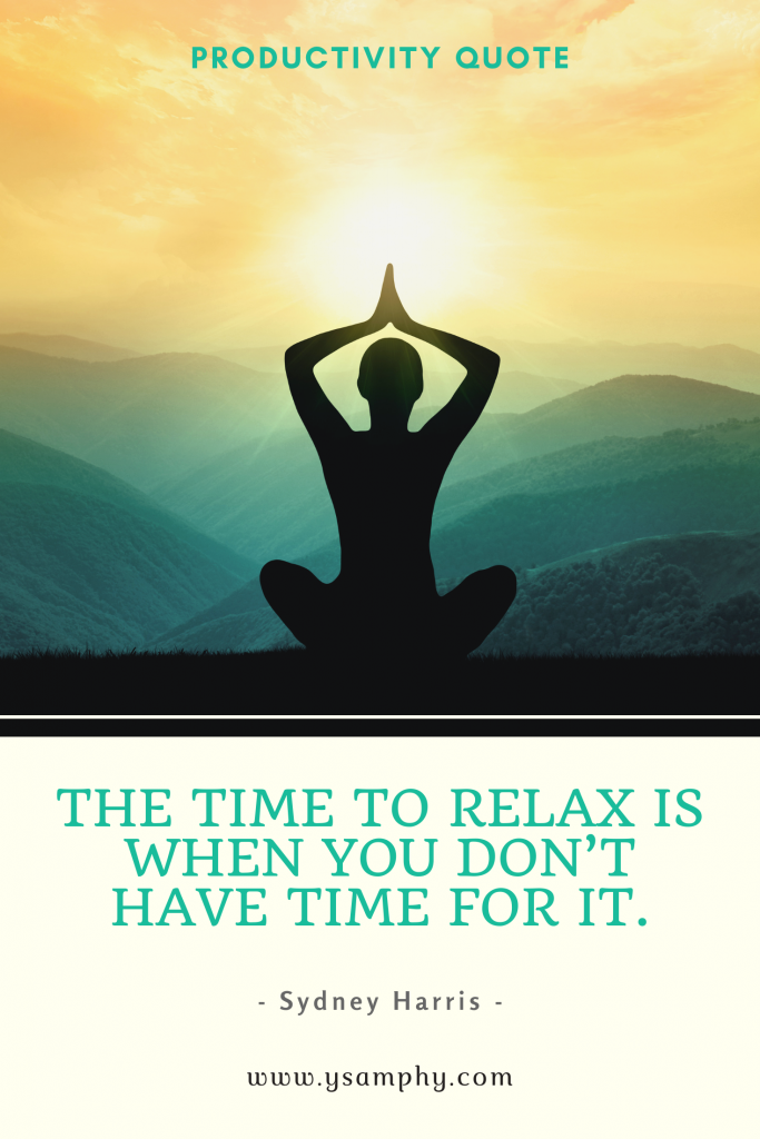 The Importance Of Time Management: Evidence-Based Benefits 9 “The time to relax is when you don’t have time for it.” –Sydney Harris