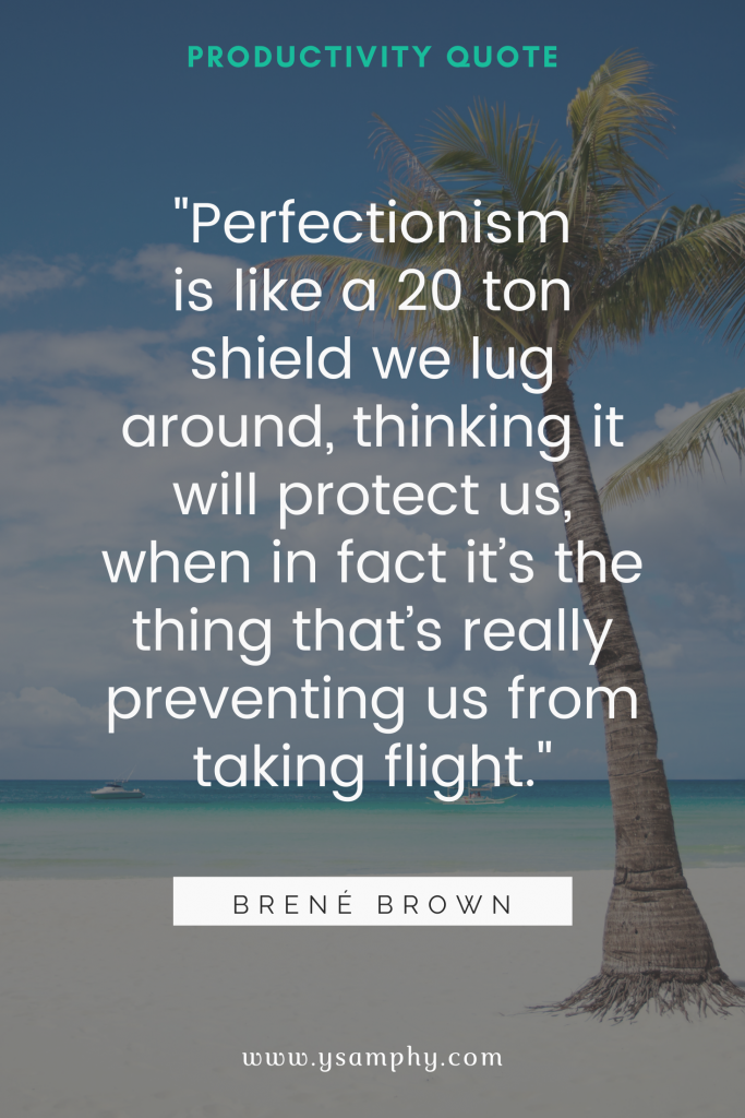 Top 10 Advantages Of Time Management For A Productive Life 3 "Perfectionism is like a 20 ton shield we lug around, thinking it will protect us, when in fact it’s the thing that’s really preventing us from taking flight." ~Brené Brown