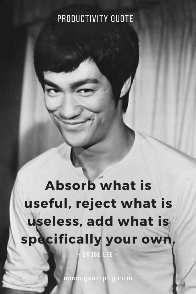 Quick Solutions To Overcome Productivity Plateaus 5 “Absorb what is useful, reject what is useless, add what is specifically your own.” ~ Bruce Lee
