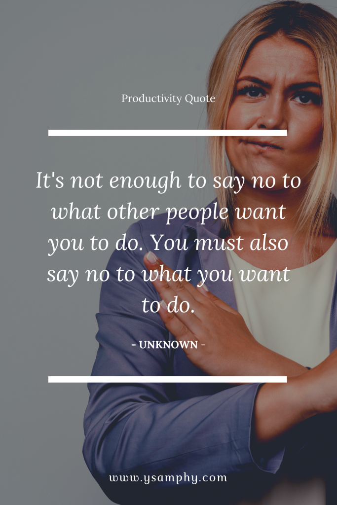 Productivity Tips For Students: Balancing Academics And Life 7 It's not enough to do what people want you to do. You have to not do what you want to do. ~Unknown
