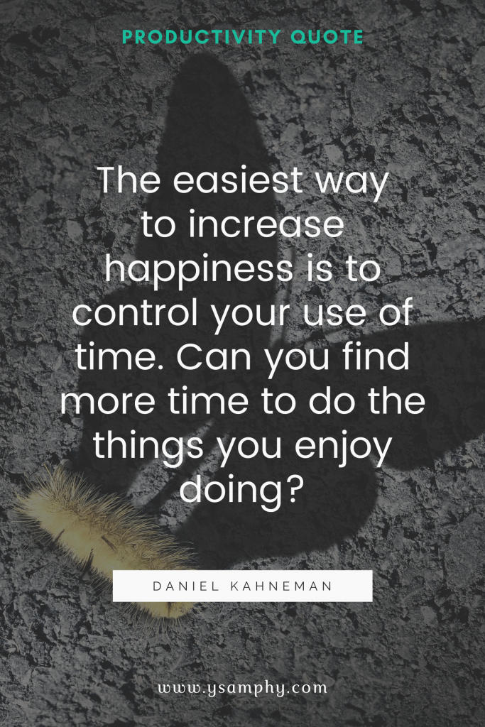 Top 10 Advantages Of Time Management For A Productive Life 11 “The easiest way to increase happiness is to control your use of time. Can you find more time to do the things you enjoy doing?” ~Daniel Kahneman