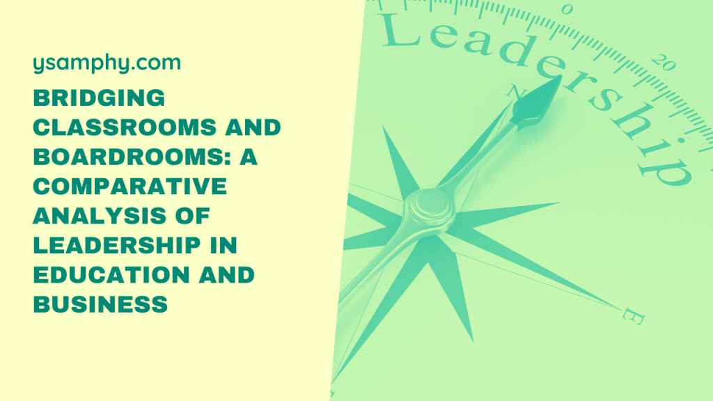 Bridging Classrooms And Boardrooms: A Comparative Analysis Of Leadership In Education And Business 17 A Comparative Analysis of Leadership in Education and Business