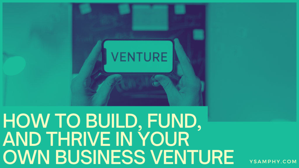 How To Build, Fund, And Thrive In Your Own Business Venture 15 How to Build, Fund, and Thrive in Your Own Business Venture