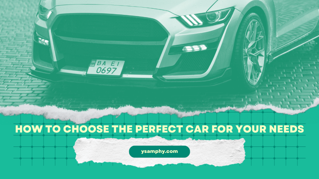 How To Choose The Perfect Car For Your Needs 13 How to Choose the Perfect Car for Your Needs
