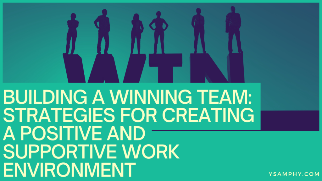 Building A Winning Team: Strategies For Creating A Positive And Supportive Work Environment 11 Building a Winning Team Strategies for Creating a Positive and Supportive Work Environment