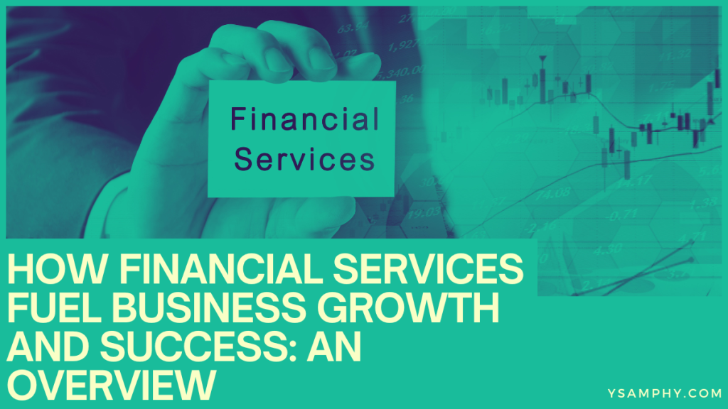 How Financial Services Fuel Business Growth And Success: An Overview 3 How Financial Services Fuel Business Growth and Success: An Overview
