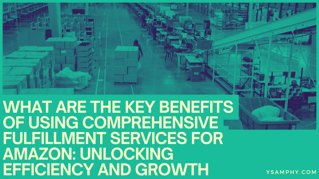 What Are the Key Benefits of Using Comprehensive Fulfillment Services for Amazon: Unlocking Efficiency and Growth